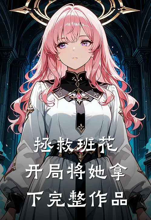 拯救班花:开局将她拿下完整作品