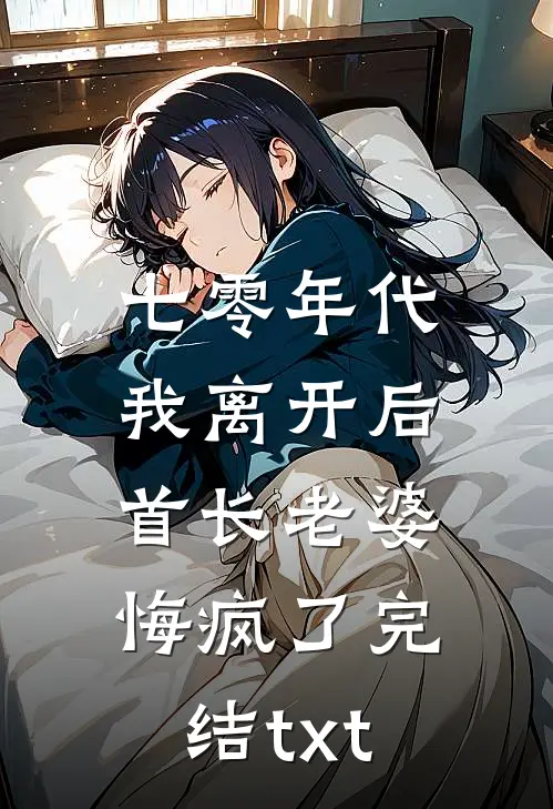 七零年代，我离开后首长老婆悔疯了完结txt