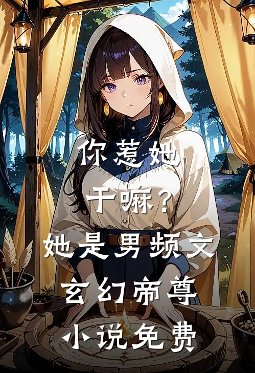 你惹她干嘛？她是男频文玄幻帝尊小说免费