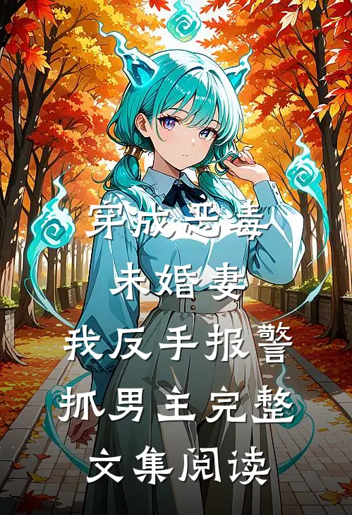 穿成恶毒未婚妻，我反手报警抓男主完整文集阅读