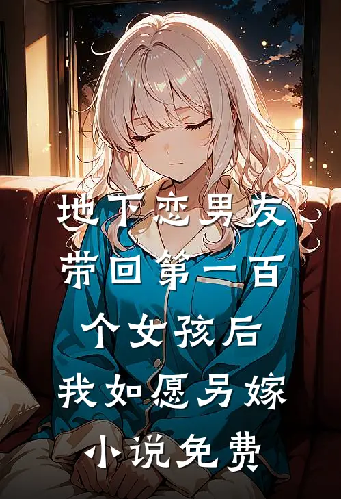 地下恋男友带回第一百个女孩后，我如愿另嫁小说免费