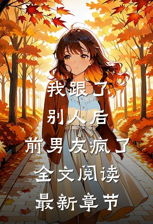 我跟了别人后，前男友疯了全文阅读最新章节