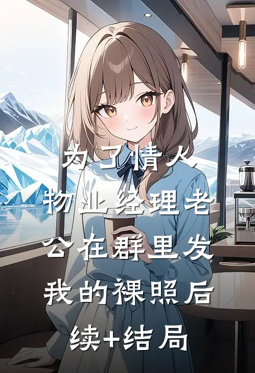 为了情人，物业经理老公在群里发我的裸照后续+结局