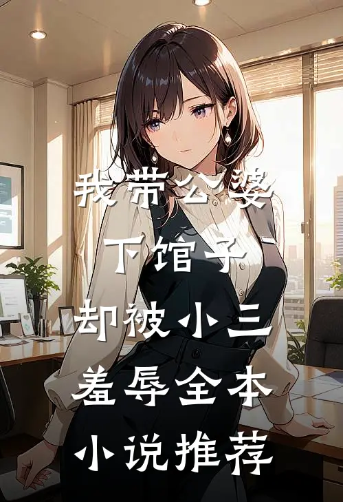我带公婆下馆子，却被小三羞辱全本小说推荐