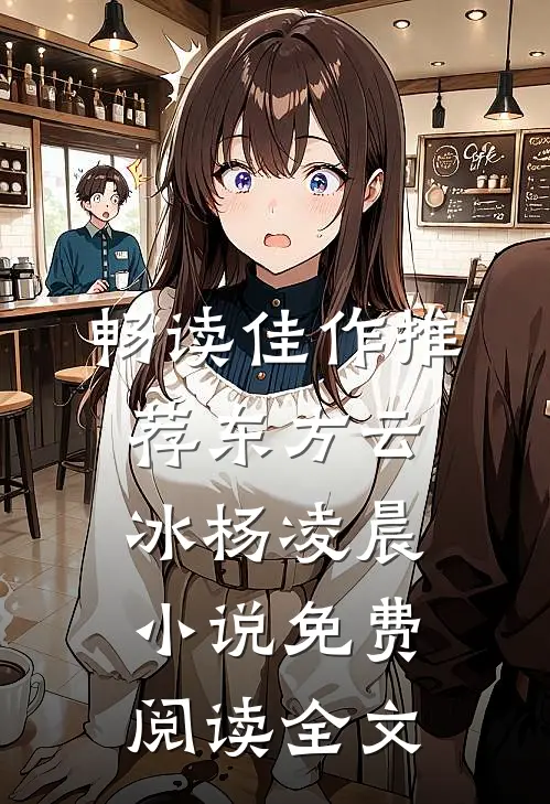 畅读佳作推荐东方云冰杨凌晨小说免费阅读全文