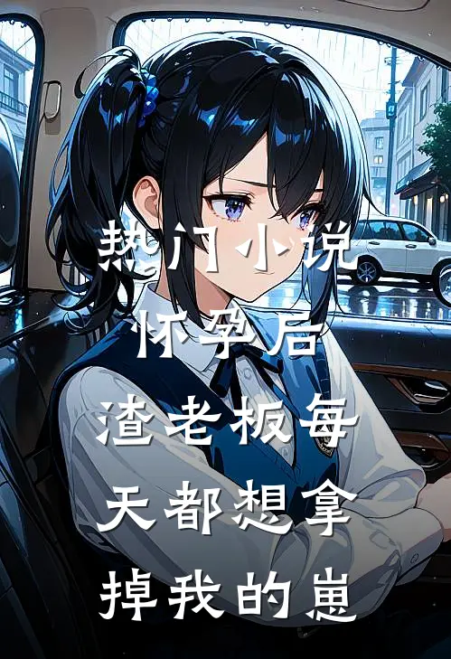 热门小说怀孕后,渣老板每天都想拿掉我的崽