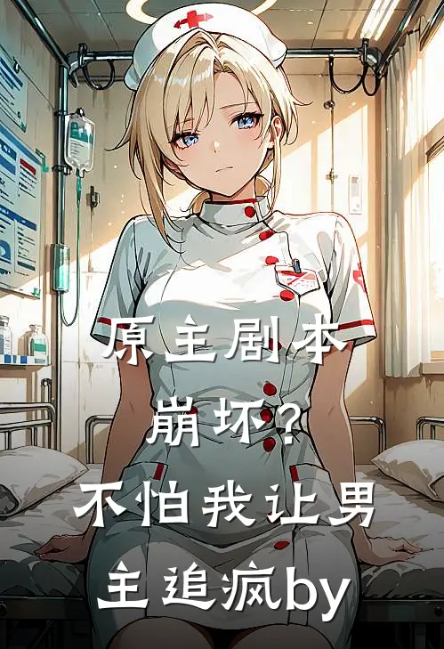 原主剧本崩坏？不怕，我让男主追疯by