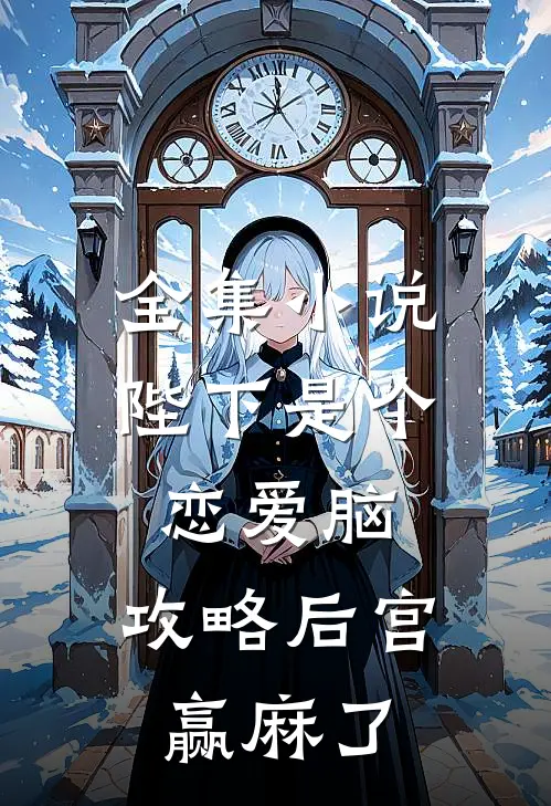 全集小说陛下是个恋爱脑，攻略后宫赢麻了