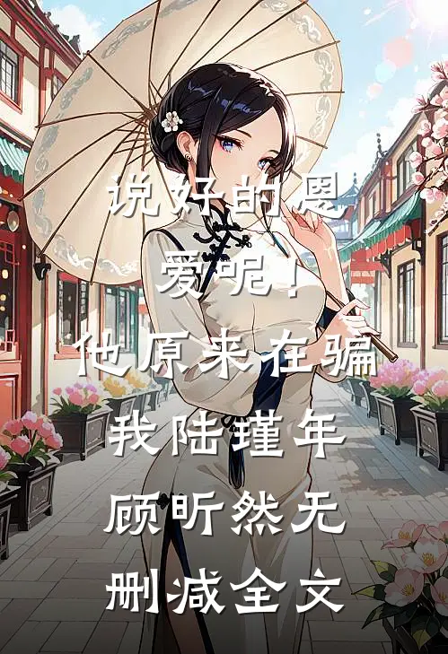 说好的恩爱呢！他原来在骗我陆瑾年顾昕然无删减全文