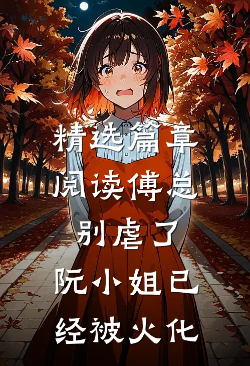 精选篇章阅读傅总别虐了，阮小姐已经被火化