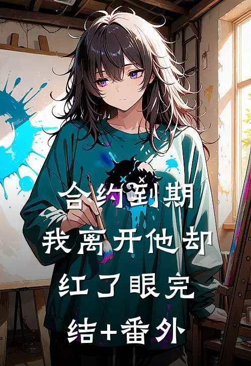 合约到期，我离开他却红了眼完结+番外