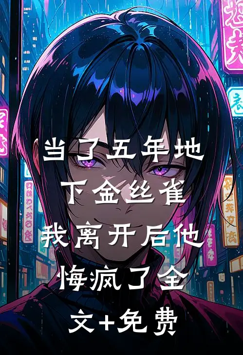 当了五年地下金丝雀，我离开后他悔疯了全文+免费