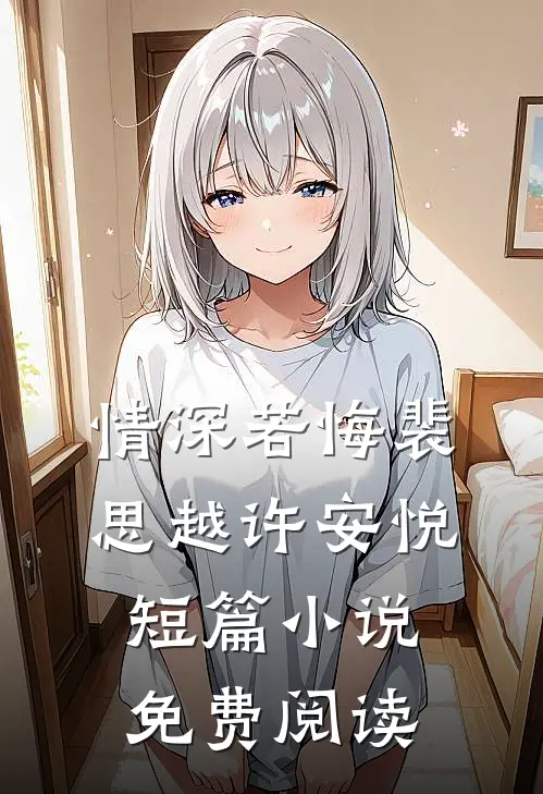 情深若悔裴思越许安悦短篇小说免费阅读