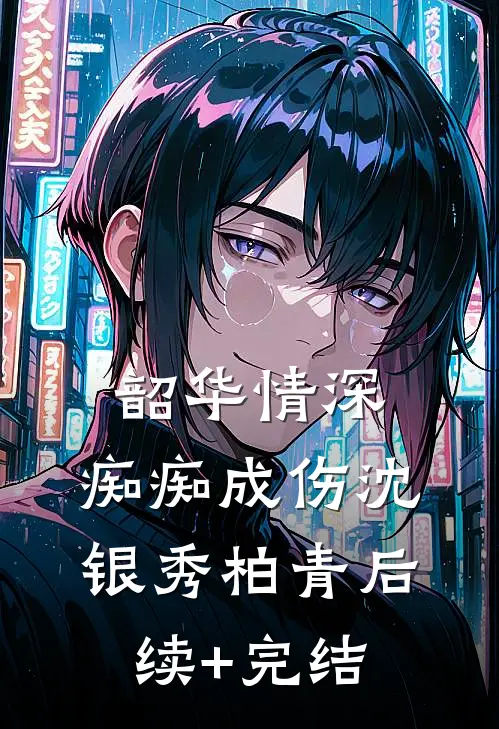 韶华情深，痴痴成伤沈银秀柏青后续+完结