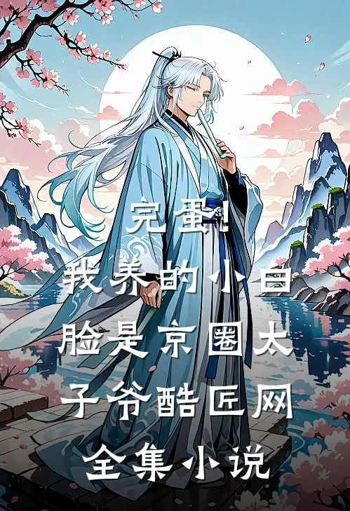 完蛋!我养的小白脸是京圈太子爷 酷匠网全集小说