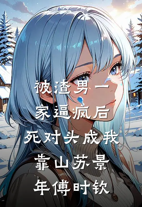 被渣男一家逼疯后，死对头成我靠山苏景年傅时钦