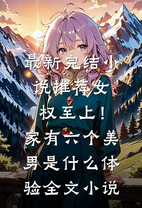 最新完结小说推荐女权至上！家有六个美男是什么体验全文小说