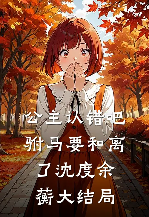 公主认错吧，驸马要和离了沈度余蘅大结局