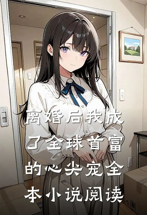 离婚后我成了全球首富的心尖宠全本小说阅读