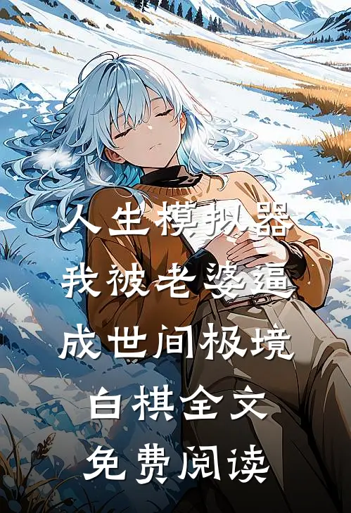 人生模拟器：我被老婆逼成世间极境白棋全文免费阅读