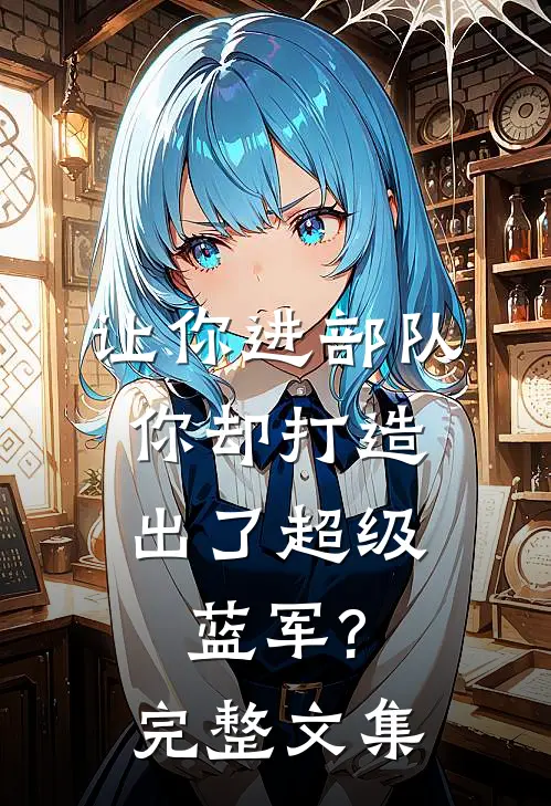 让你进部队,你却打造出了超级蓝军?完整文集