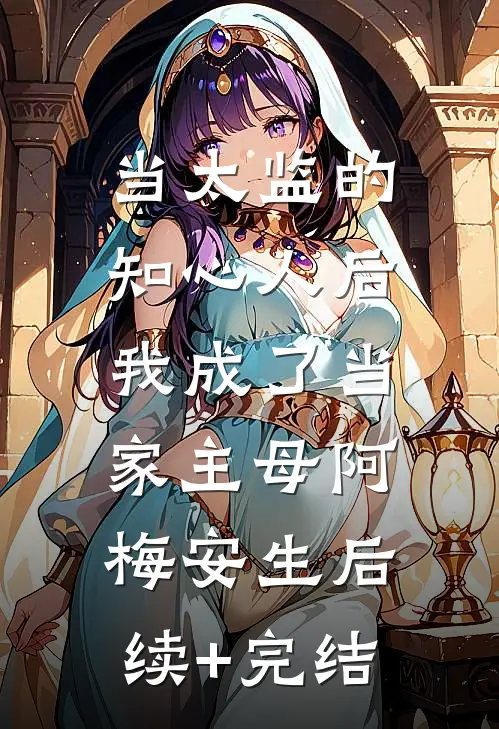 当太监的知心人后，我成了当家主母阿梅安生后续+完结