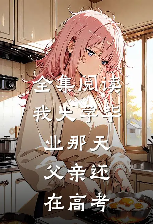 全集阅读我大学毕业那天,父亲还在高考的