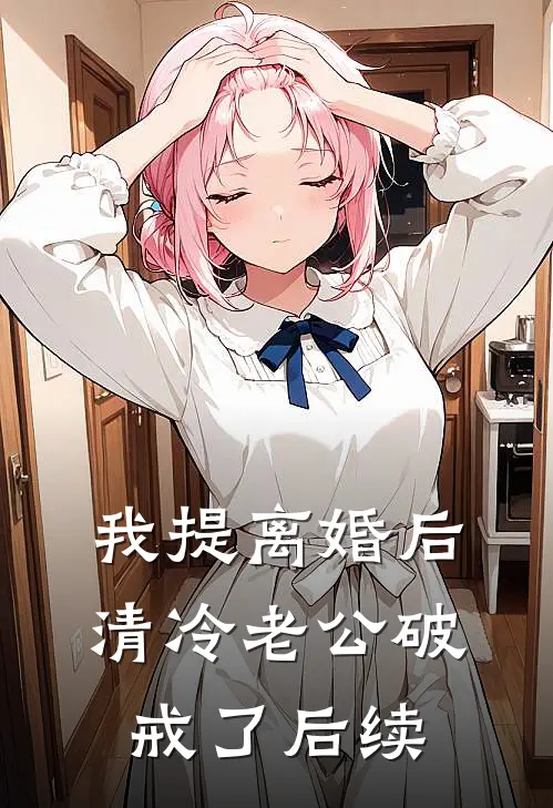 我提离婚后，清冷老公破戒了后续