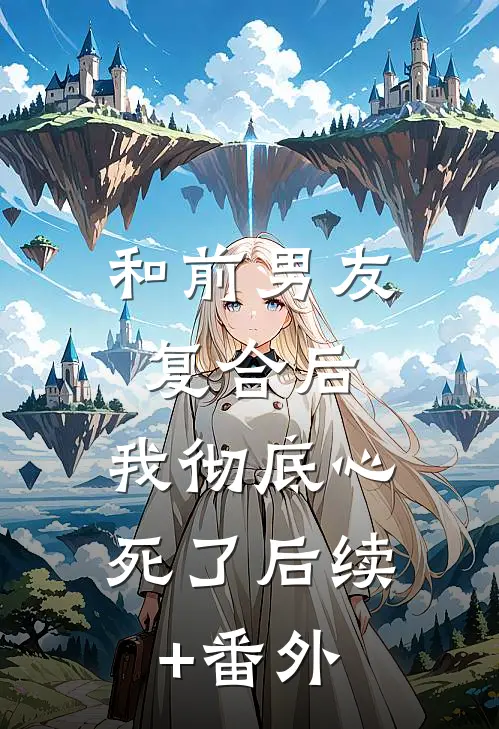 和前男友复合后，我彻底心死了后续+番外
