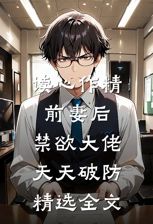 读心作精前妻后，禁欲大佬天天破防精选全文