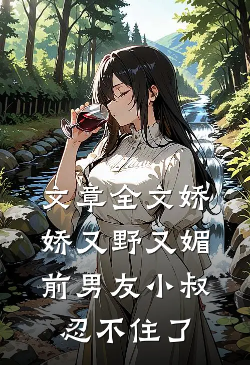 文章全文娇娇又野又媚，前男友小叔忍不住了