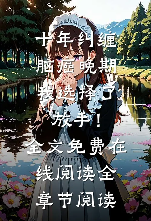 十年纠缠：脑癌晚期，我选择了放手！全文免费在线阅读全章节阅读