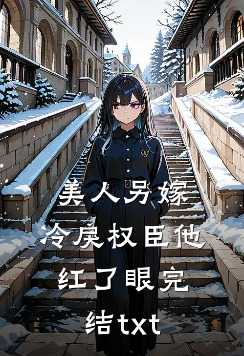 美人另嫁：冷戾权臣他红了眼完结txt