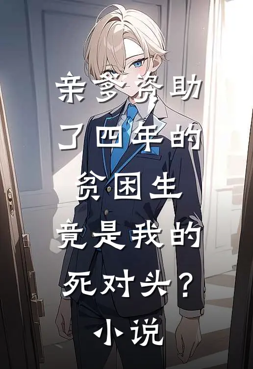 亲爹资助了四年的贫困生，竟是我的死对头？小说