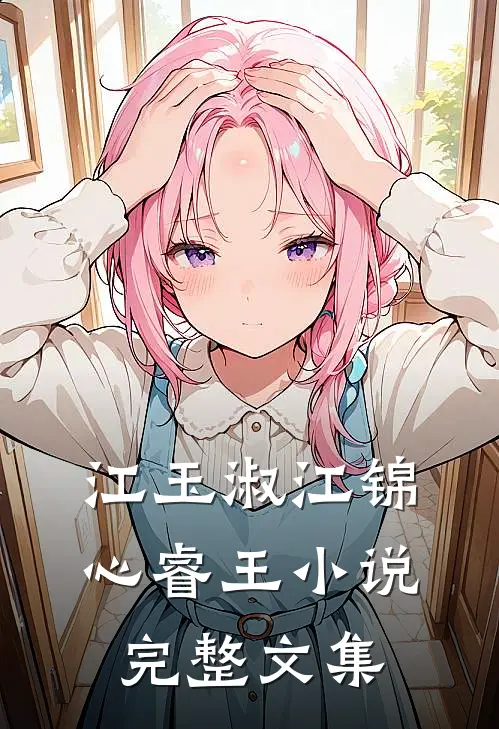 江玉淑江锦心睿王小说完整文集