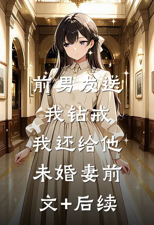 前男友送我钻戒，我还给他未婚妻前文+后续