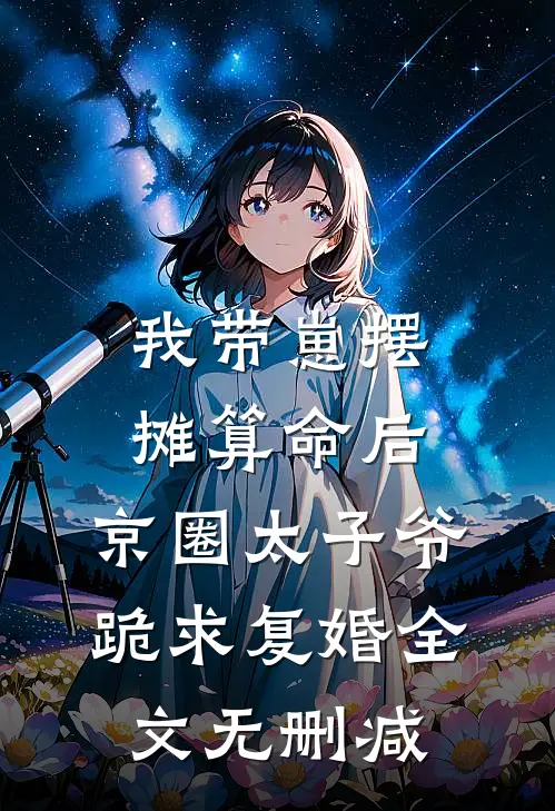 我带崽摆摊算命后，京圈太子爷跪求复婚全文无删减