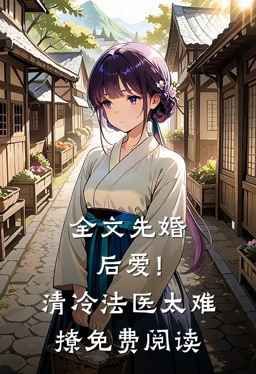 全文先婚后爱!清冷法医太难撩免费阅读