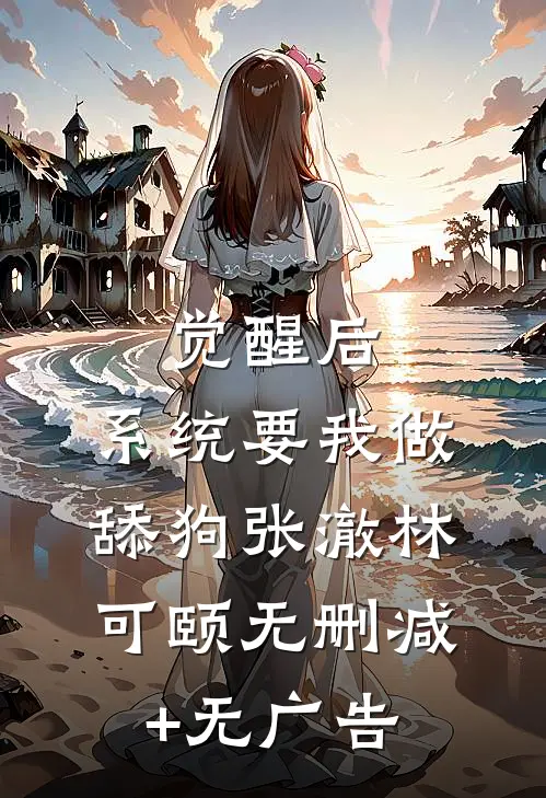 觉醒后，系统要我做舔狗张澈林可颐无删减+无广告