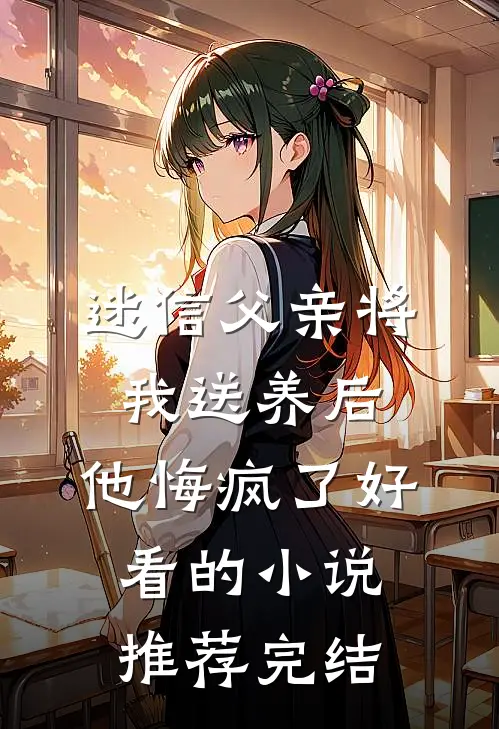 迷信父亲将我送养后，他悔疯了好看的小说推荐完结