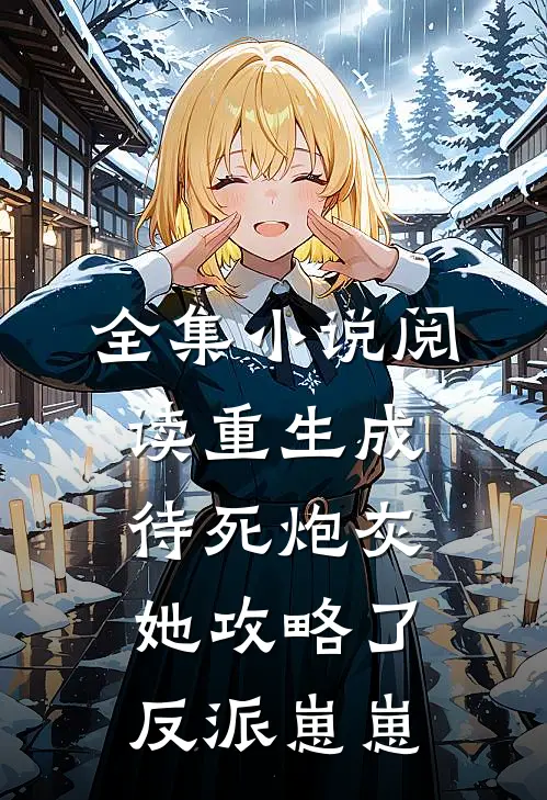 全集小说阅读重生成待死炮灰，她攻略了反派崽崽