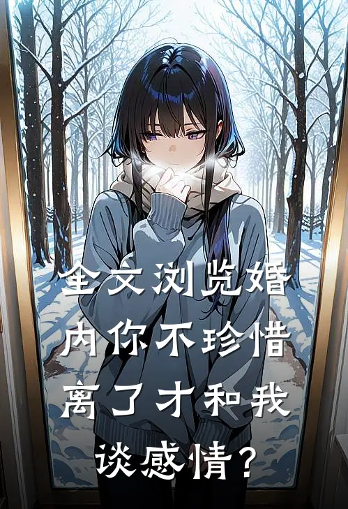 全文浏览婚内你不珍惜，离了才和我谈感情？