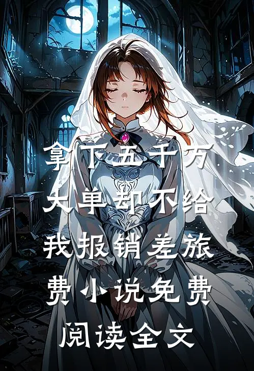 拿下五千万大单却不给我报销差旅费小说免费阅读全文