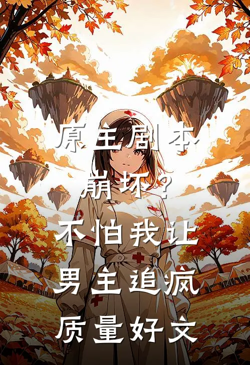 原主剧本崩坏？不怕，我让男主追疯质量好文