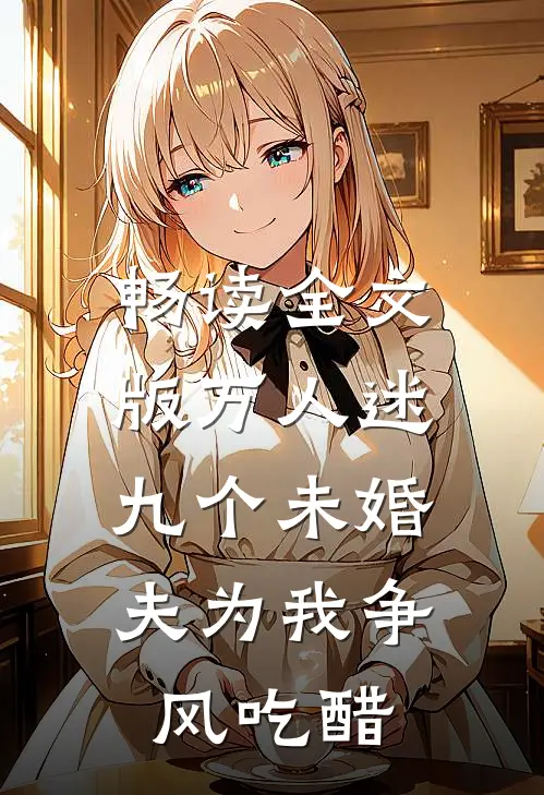 畅读全文版万人迷：九个未婚夫为我争风吃醋