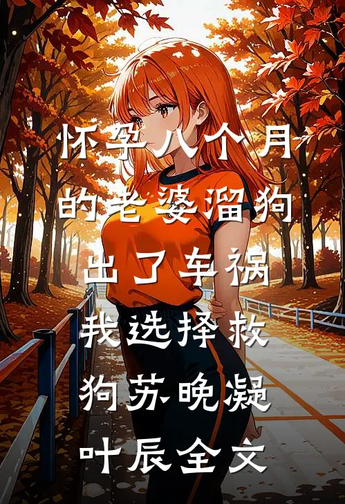 怀孕八个月的老婆溜狗出了车祸，我选择救狗苏晚凝叶辰全文