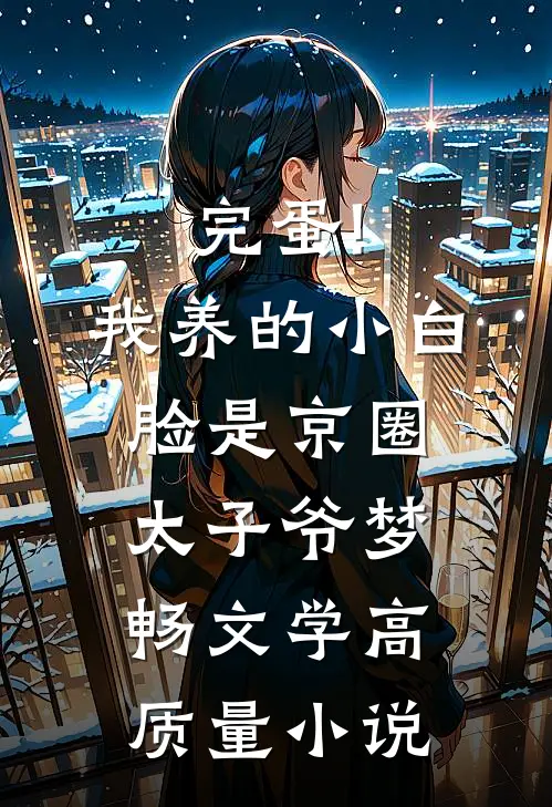 完蛋!我养的小白脸是京圈太子爷 梦畅文学高质量小说