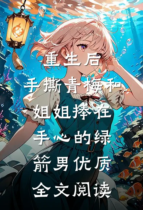 重生后，手撕青梅和姐姐捧在手心的绿箭男优质全文阅读
