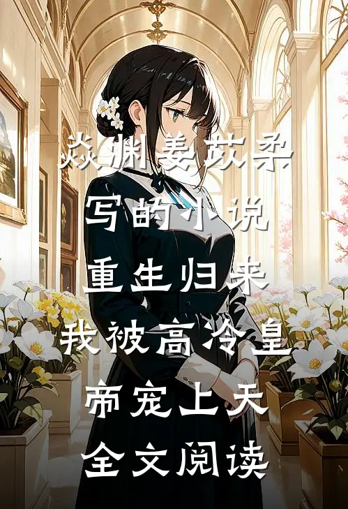 焱渊姜苡柔写的小说重生归来，我被高冷皇帝宠上天全文阅读