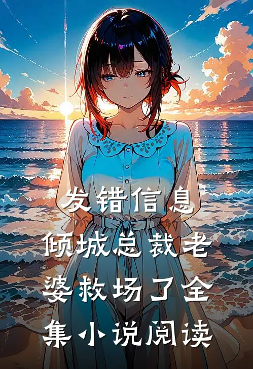 发错信息，倾城总裁老婆救场了全集小说阅读
